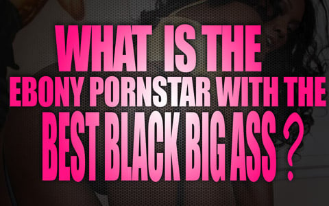 480px x 300px - What is the ebony porn star with the best big black ass? - The Lord Of Porn