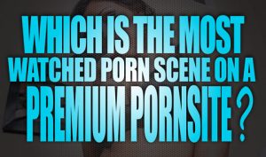 Which-is-the-most-watched-porn-scene-on-a-premium-porn-site-featured