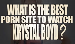What-is-the-best-porn-site-to-watch-Krystal-Boyd-porn-videos-featured01