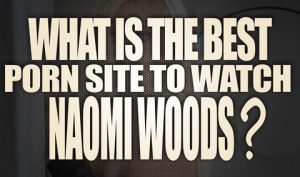 What-is-the-best-porn-site-to-watch-Naomi-Woods-porn-videos-featured