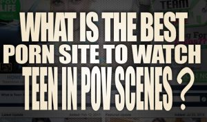 What-is-the-best-porn-site-to-watch-Teen-in-POV-scenes-featured