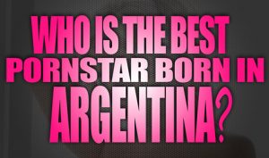 Who-is-the-best-porn-star-born-in-Argentina-featured