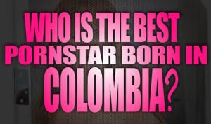 Who-is-the-best-porn-star-born-in-Colombia-featured