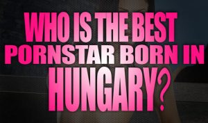 Who-is-the-best-porn-star-born-in-Hungary-featured