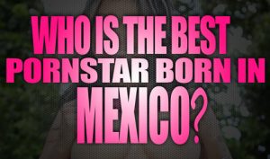 Who-is-the-best-porn-star-born-in-Mexico-featured02