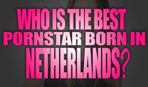 Who-is-the-best-porn-star-born-in-Netherlands-featured02
