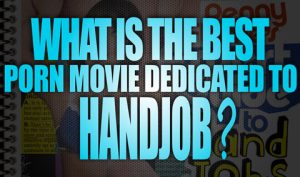 What-is-the-best-Porn-Movies-dedicated-to-Handjob-featured