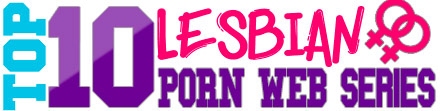 TOP 10 Lesbian Porn Web Series